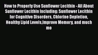 Download How to Properly Use Sunflower Lecithin - All About Sunflower Lecithin Including: Sunflower