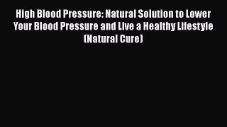 Read High Blood Pressure: Natural Solution to Lower Your Blood Pressure and Live a Healthy