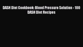 Download DASH Diet Cookbook: Blood Pressure Solution - 100 DASH Diet Recipes PDF Free