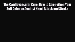 Read The Cardiovascular Cure: How to Strengthen Your Self Defense Against Heart Attack and