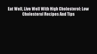 Read Eat Well Live Well With High Cholesterol: Low Cholesterol Recipes And Tips Ebook Free