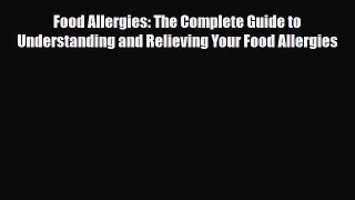 Read ‪Food Allergies: The Complete Guide to Understanding and Relieving Your Food Allergies‬