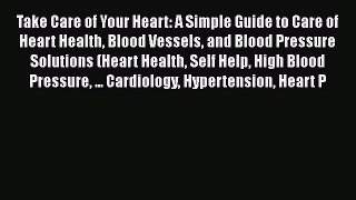Read Take Care of Your Heart: A Simple Guide to Care of Heart Health Blood Vessels and Blood