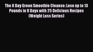 Read The 8 Day Green Smoothie Cleanse: Lose up to 13 Pounds in 8 Days with 25 Delicious Recipes