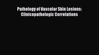 Download Pathology of Vascular Skin Lesions: Clinicopathologic Correlations PDF Free