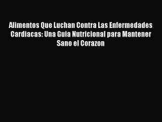 Download Alimentos Que Luchan Contra Las Enfermedades Cardiacas: Una Guia Nutricional para