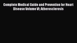 Read Complete Medical Guide and Prevention for Heart Disease Volume VI Atherosclerosis Ebook