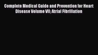 Read Complete Medical Guide and Prevention for Heart Disease Volume VII Atrial Fibrillation