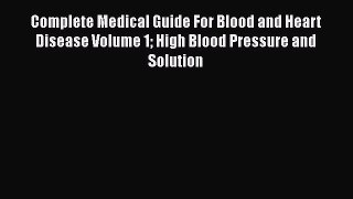 Read Complete Medical Guide For Blood and Heart Disease Volume 1 High Blood Pressure and Solution