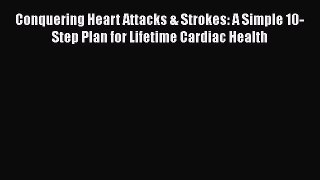 Read Conquering Heart Attacks & Strokes: A Simple 10-Step Plan for Lifetime Cardiac Health