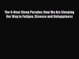 Read The 8-Hour Sleep Paradox: How We Are Sleeping Our Way to Fatigue Disease and Unhappiness