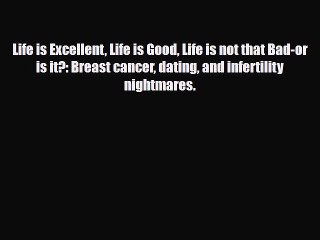 Download ‪Life is Excellent Life is Good Life is not that Bad-or is it?: Breast cancer dating