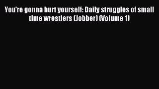 Download You're gonna hurt yourself: Daily struggles of small time wrestlers (Jobber) (Volume