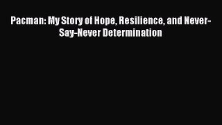 Read Pacman: My Story of Hope Resilience and Never-Say-Never Determination Ebook Free