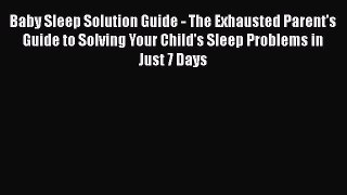 Read Baby Sleep Solution Guide - The Exhausted Parent's Guide to Solving Your Child's Sleep