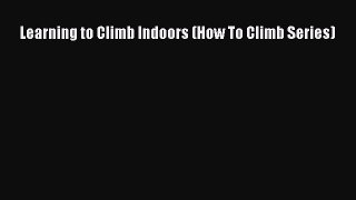 Read Learning to Climb Indoors (How To Climb Series) Ebook Free