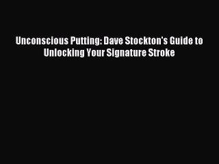 Download Unconscious Putting: Dave Stockton's Guide to Unlocking Your Signature Stroke Ebook