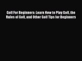 Read Golf For Beginners: Learn How to Play Golf the Rules of Golf and Other Golf Tips for Beginners