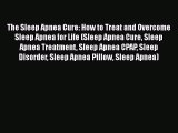 Read The Sleep Apnea Cure: How to Treat and Overcome Sleep Apnea for Life (Sleep Apnea Cure