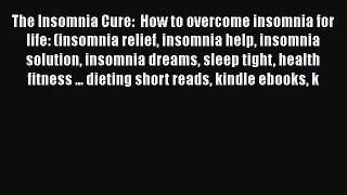 Read The Insomnia Cure:  How to overcome insomnia for life: (insomnia relief insomnia help