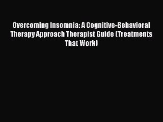 Read Overcoming Insomnia: A Cognitive-Behavioral Therapy Approach Therapist Guide (Treatments