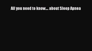 Read All you need to know.... about Sleep Apnea PDF Free