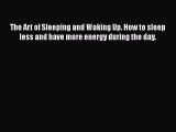 Read The Art of Sleeping and Waking Up. How to sleep less and have more energy during the day.