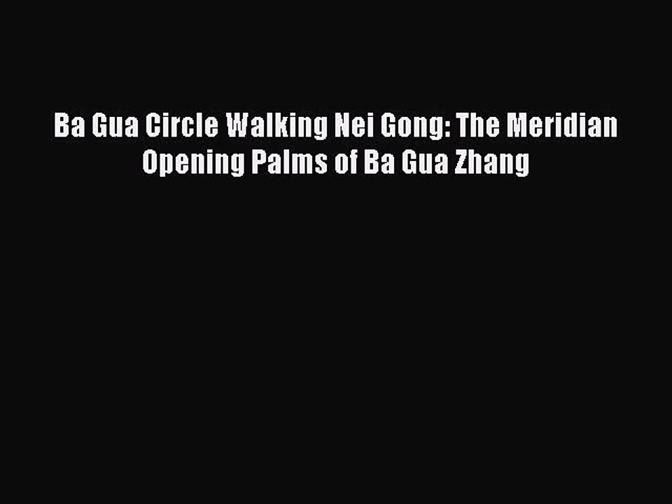 Read Ba Gua Circle Walking Nei Gong: The Meridian Opening Palms of Ba Gua Zhang Ebook Free