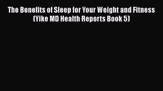 Read The Benefits of Sleep for Your Weight and Fitness (Yike MD Health Reports Book 5) Ebook