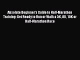 Read Absolute Beginner's Guide to Half-Marathon Training: Get Ready to Run or Walk a 5K 8K