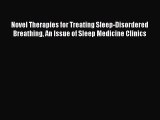 Read Novel Therapies for Treating Sleep-Disordered Breathing An Issue of Sleep Medicine Clinics
