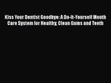 Download Kiss Your Dentist Goodbye: A Do-It-Yourself Mouth Care System for Healthy Clean Gums
