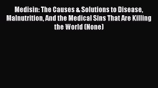 PDF Medisin: The Causes & Solutions to Disease Malnutrition And the Medical Sins That Are Killing
