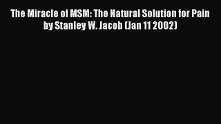 PDF The Miracle of MSM: The Natural Solution for Pain by Stanley W. Jacob (Jan 11 2002) Free