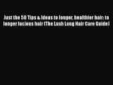 PDF Just the 50 Tips & Ideas to longer healthier hair: to longer lucious hair (The Lush Long