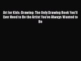 Download Art for Kids: Drawing: The Only Drawing Book You'll Ever Need to Be the Artist You've