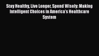 PDF Stay Healthy Live Longer Spend Wisely: Making Intelligent Choices in America's Healthcare