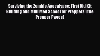 Download Surviving the Zombie Apocalypse: First Aid Kit Building and Mini Med School for Preppers