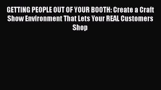 PDF GETTING PEOPLE OUT OF YOUR BOOTH: Create a Craft Show Environment That Lets Your REAL Customers