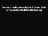 Download Dancing to the Rhythm of My Soul: A Sister's Guide for Transforming Madness into Gladness