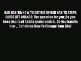 Download BAD HABITS: HOW TO GET RID OF BAD HABITS STEPS GUIDE LIFE CHANGE: The question for