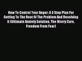 Read How To Control Your Anger: A 3 Step Plan For Getting To The Root Of The Problem And Resolving