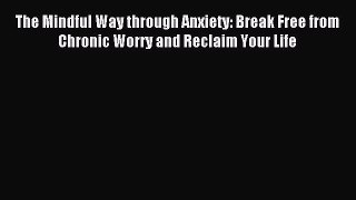 Download The Mindful Way through Anxiety: Break Free from Chronic Worry and Reclaim Your Life