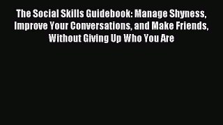 Read The Social Skills Guidebook: Manage Shyness Improve Your Conversations and Make Friends