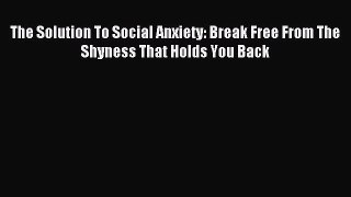 Download The Solution To Social Anxiety: Break Free From The Shyness That Holds You Back PDF