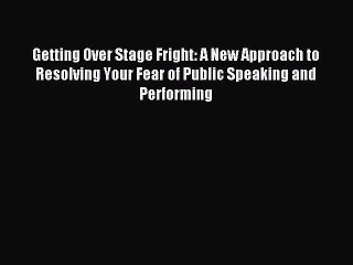 Read Getting Over Stage Fright: A New Approach to Resolving Your Fear of Public Speaking and