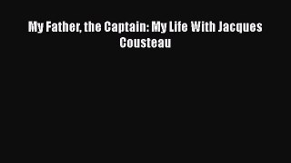Download My Father the Captain: My Life With Jacques Cousteau Free Books