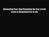 Download Eliminating Fear: How Removing the Fear of God Leads to Removing Fear in Life PDF