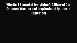 Read Why Am I Scared of Everything?: A Diary of Our Greatest Worries and Inspirational Quotes