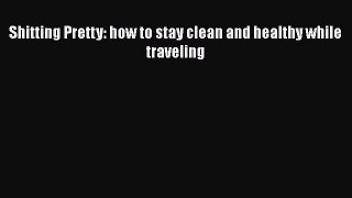 Download Shitting Pretty: how to stay clean and healthy while traveling Free Books